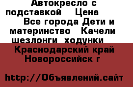 Автокресло с подставкой. › Цена ­ 4 000 - Все города Дети и материнство » Качели, шезлонги, ходунки   . Краснодарский край,Новороссийск г.